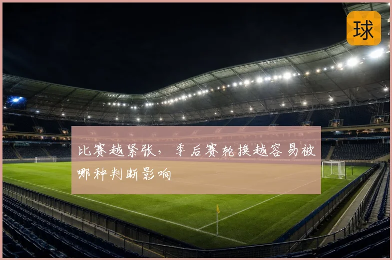 比赛越紧张,季后赛轮换越容易被哪种判断影响