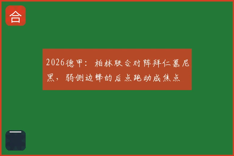2026德甲：柏林联合对阵拜仁慕尼黑，弱侧边锋的后点跑动成焦点