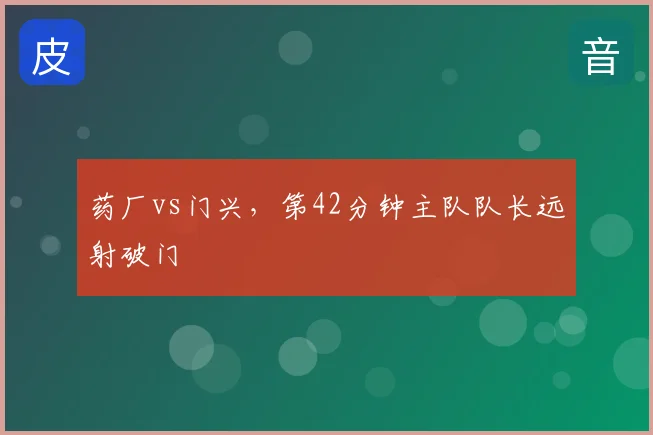 药厂vs门兴，第42分钟主队队长远射破门