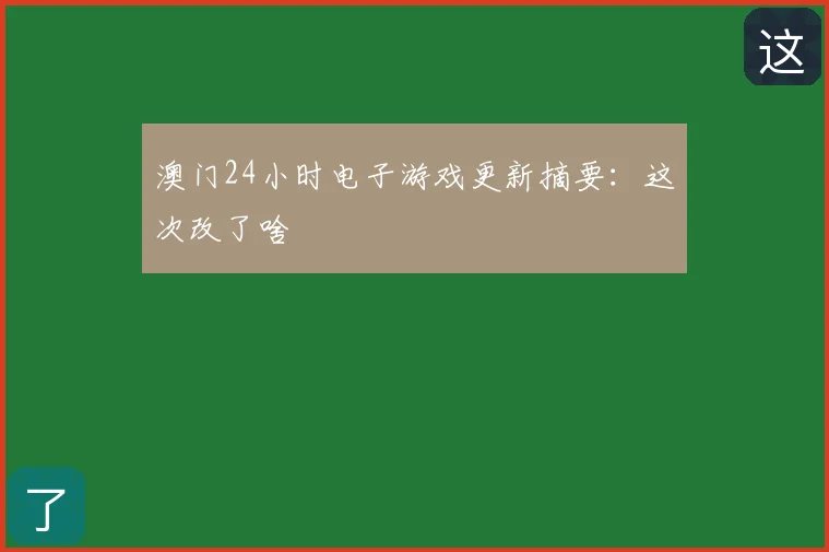 澳门24小时电子游戏更新摘要：这次改了啥