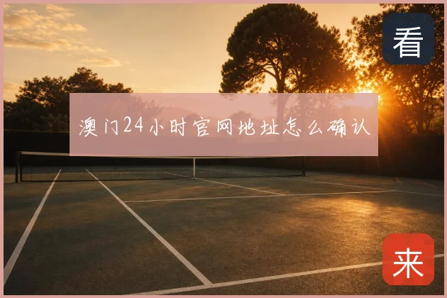 澳门24小时官网地址怎么确认