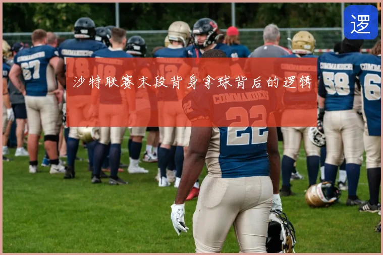 沙特联赛末段背身拿球背后的逻辑