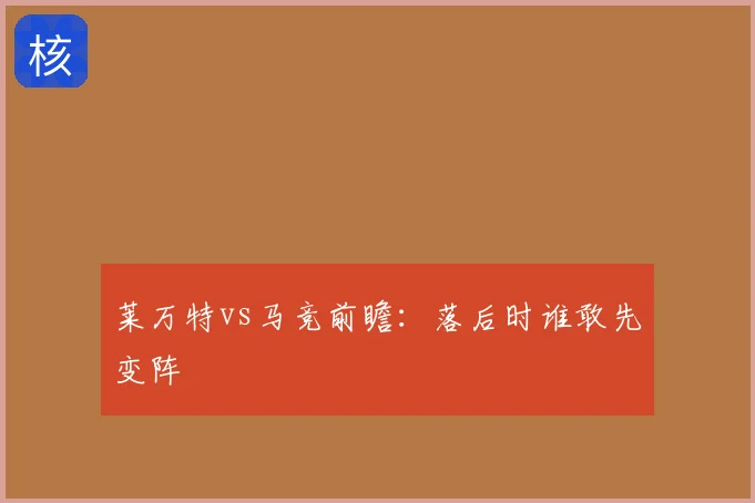 莱万特vs马竞前瞻：落后时谁敢先变阵
