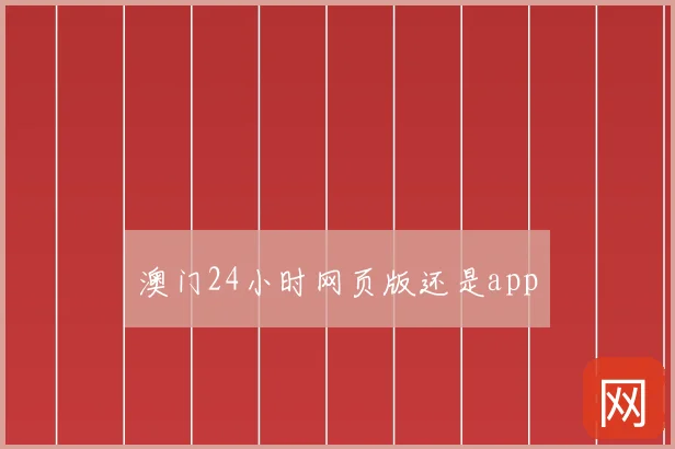 澳门24小时网页版还是app
